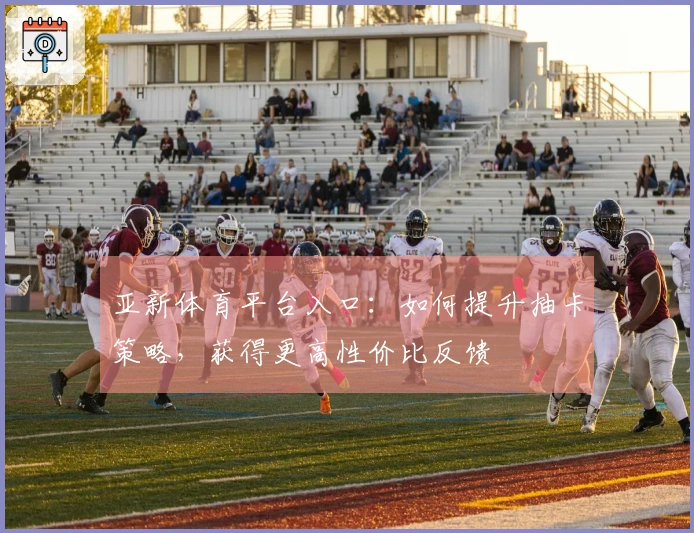 亚新体育平台入口：如何提升抽卡策略，获得更高性价比反馈