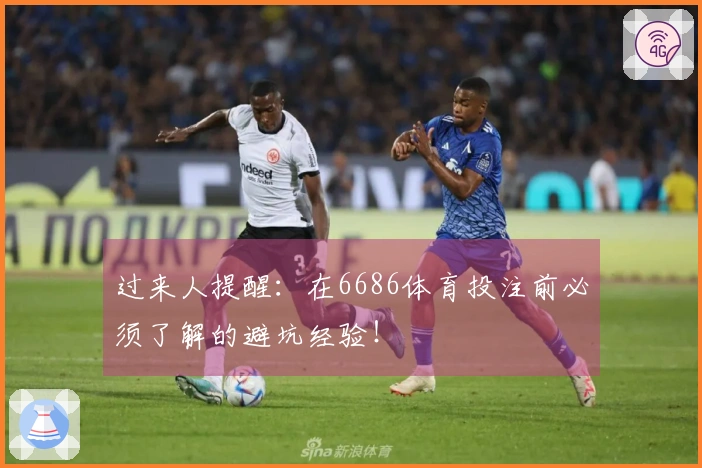 过来人提醒：在6686体育投注前必须了解的避坑经验！
