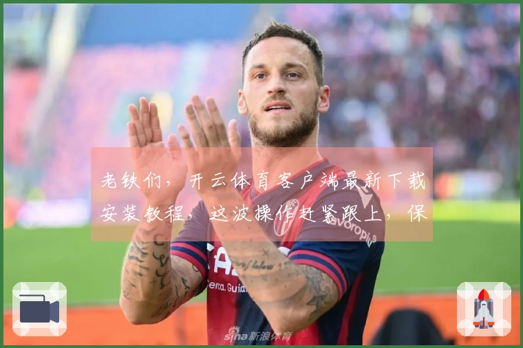 老铁们，开云体育客户端最新下载安装教程，这波操作赶紧跟上，保证你秒懂！