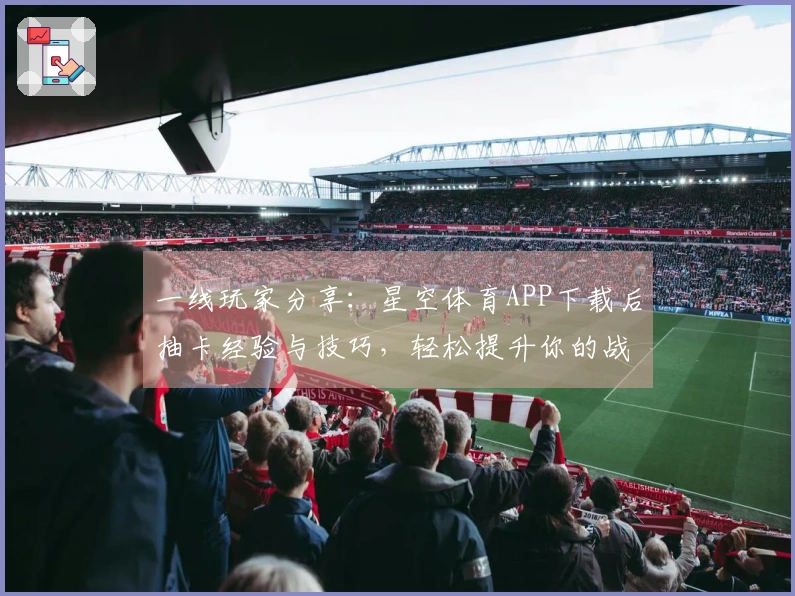 一线玩家分享：星空体育APP下载后抽卡经验与技巧，轻松提升你的战力！