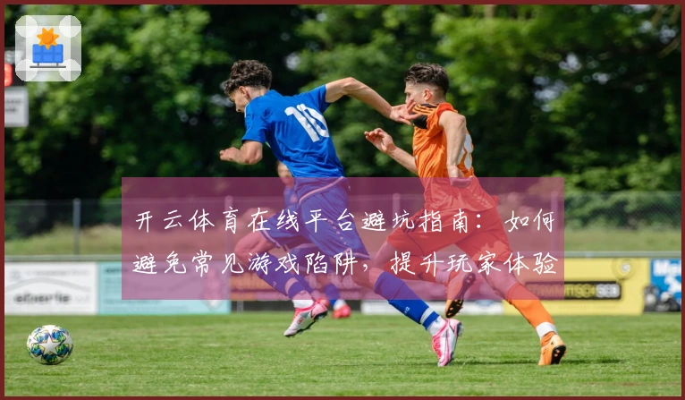 开云体育在线平台避坑指南：如何避免常见游戏陷阱，提升玩家体验