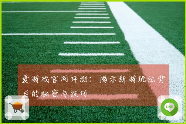 爱游戏官网评测：揭示新游玩法背后的秘密与技巧