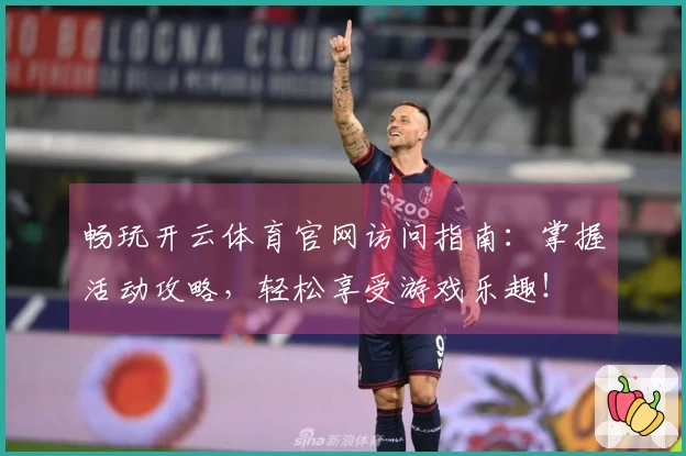 畅玩开云体育官网访问指南：掌握活动攻略，轻松享受游戏乐趣！
