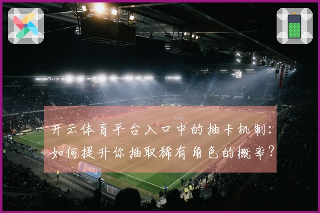 开云体育平台入口中的抽卡机制：如何提升你抽取稀有角色的概率？