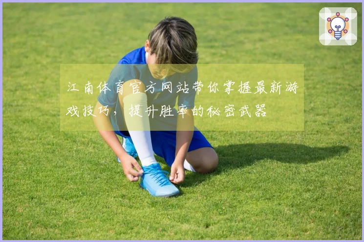 江南体育官方网站带你掌握最新游戏技巧，提升胜率的秘密武器