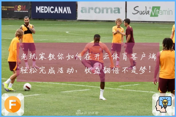 老玩家教你如何在开云体育客户端轻松完成活动，收益翻倍不是梦！