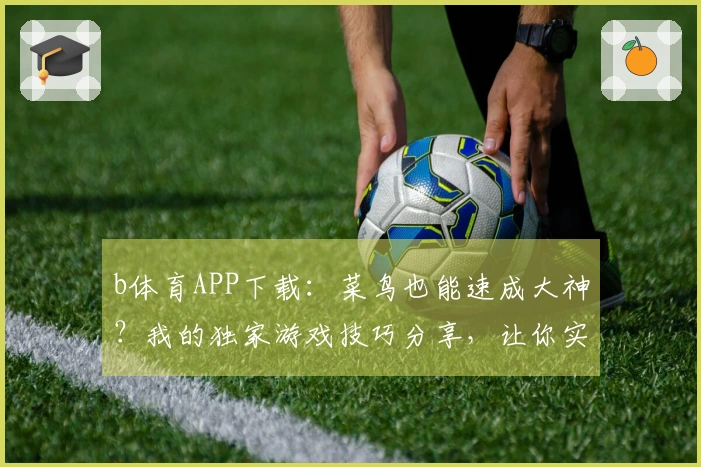 b体育APP下载：菜鸟也能速成大神？我的独家游戏技巧分享，让你实力飙升！