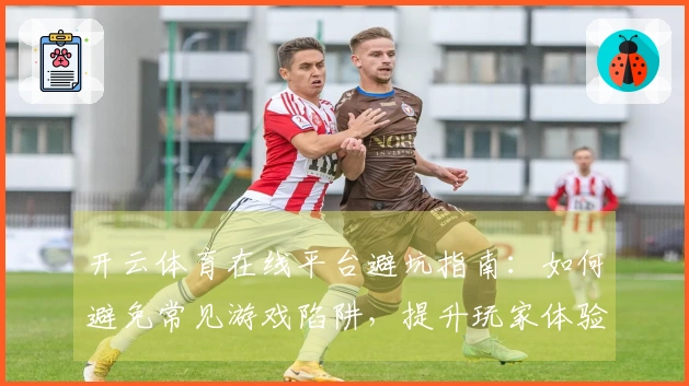 开云体育在线平台避坑指南：如何避免常见游戏陷阱，提升玩家体验