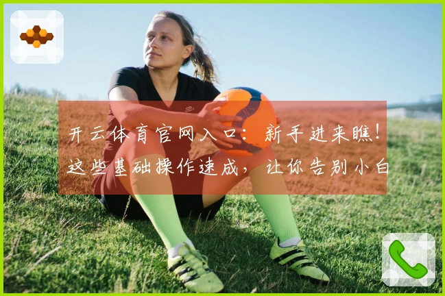 开云体育官网入口：新手进来瞧！这些基础操作速成，让你告别小白烦恼